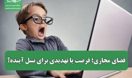 فضای مجازی؛ فرصت یا تهدیدی برای نسل آینده؟