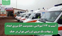 آسیب به ۲۳ آمبولانس، مصدومیت ۵۶ نیروی امداد و شهادت یک نیروی اورژانس تهران در جنگ