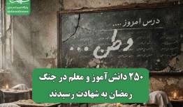 ۲۵۰ دانش‌آموز و معلم در جنگ رمضان به شهادت رسیدند