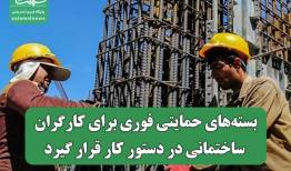 بسته‌های حمایتی فوری برای کارگران ساختمانی در دستور کار قرار گیرد