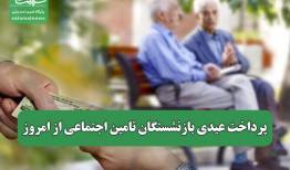 پرداخت عیدی بازنشستگان تامین اجتماعی از امروز