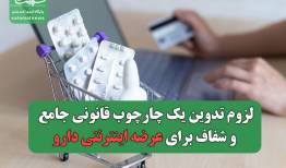 لزوم تدوین یک چارچوب قانونی جامع و شفاف برای عرضه اینترنتی دارو