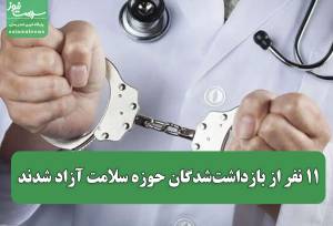 ۱۱ نفر از بازداشت‌شدگان حوزه سلامت آزاد شدند