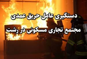  دستگیری عامل حریق عمدی مجتمع تجاری مسکونی در رشت