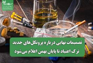 تصمیمات نهایی درباره پروتکل‌های جدید ترک اعتیاد تا پایان بهمن اعلام می‌شود