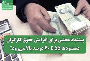 پیشنهاد مجلس برای افزایش حقوق کارگران/ دستمزدها ۵۵ تا ۶۰ درصد بالا می‌رود؟