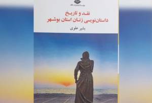 کتاب«نقد و تاریخ داستان‌نویسی زنان بوشهر» رونمایی شد