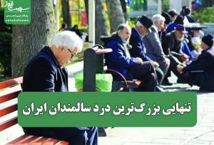 تنهایی بزرگ‌ترین درد سالمندان ایران
