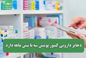 ذخایر دارویی کشور پوشش سه تا شش ماهه دارد