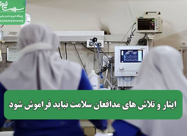 ایثار و تلاش های مدافعان سلامت نباید فراموش شود