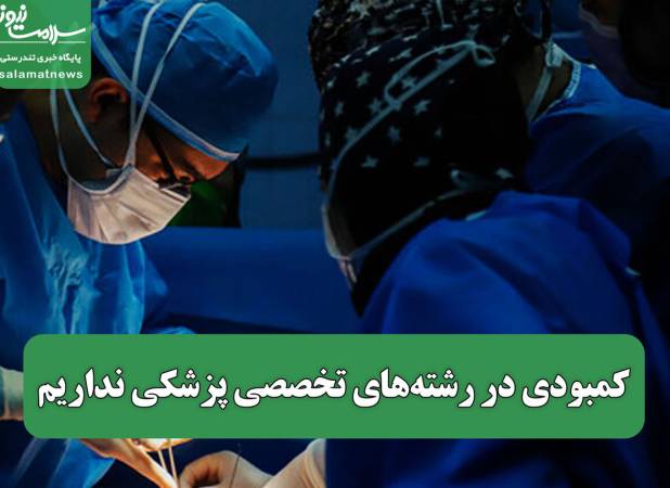 کمبودی در رشته‌های تخصصی پزشکی نداریم