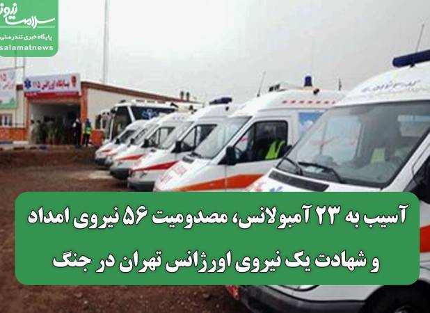 آسیب به ۲۳ آمبولانس، مصدومیت ۵۶ نیروی امداد و شهادت یک نیروی اورژانس تهران در جنگ