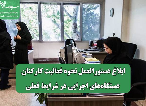 ابلاغ دستورالعمل نحوه فعالیت کارکنان دستگاه‌های اجرایی در شرایط فعلی