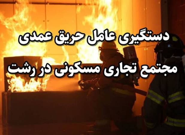  دستگیری عامل حریق عمدی مجتمع تجاری مسکونی در رشت