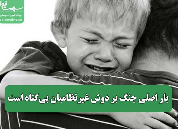 بار اصلی جنگ بر دوش غیرنظامیان بی‌گناه است