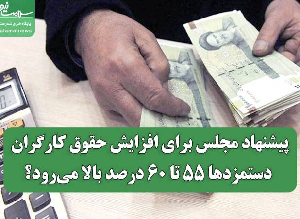 پیشنهاد مجلس برای افزایش حقوق کارگران/ دستمزدها ۵۵ تا ۶۰ درصد بالا می‌رود؟