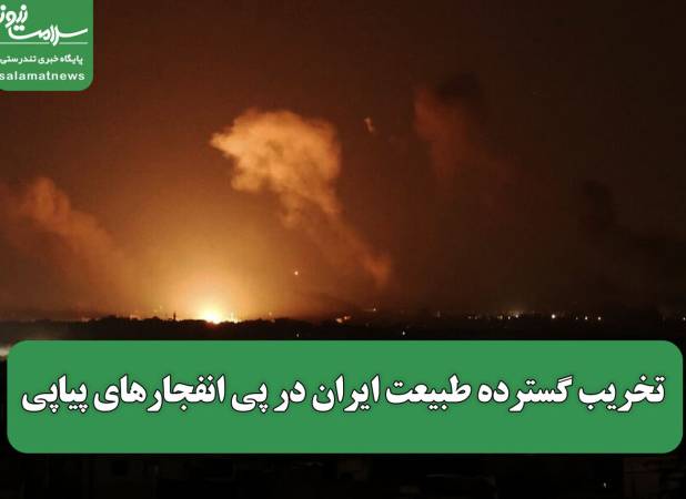 تخریب گسترده طبیعت ایران در پی انفجارهای پیاپی