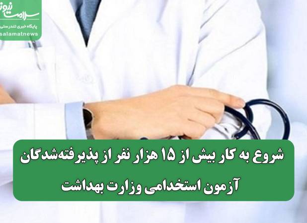 شروع به کار بیش از ۱۵ هزار نفر از پذیرفته‌شدگان آزمون استخدامی وزارت بهداشت