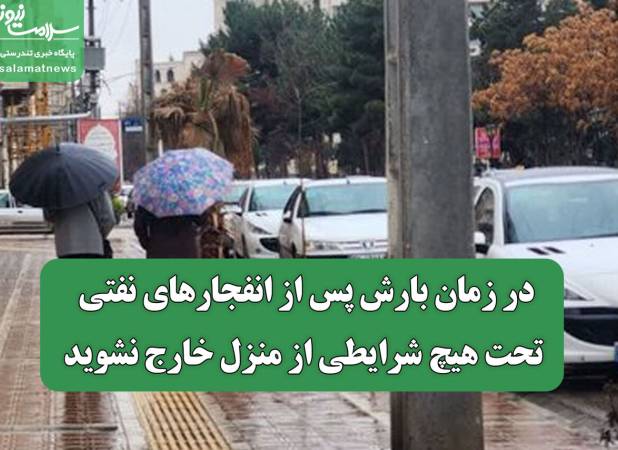 در زمان بارش پس از انفجارهای نفتی، تحت هیچ شرایطی از منزل خارج نشوید