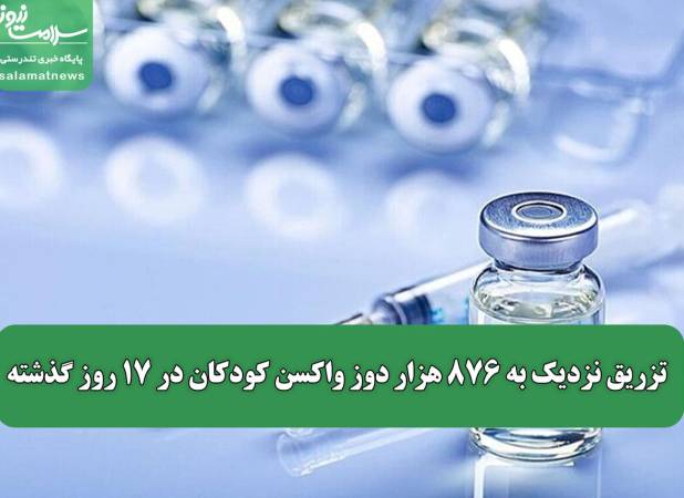 تزریق نزدیک به ۸۷۶ هزار دوز واکسن کودکان در ۱۷ روز گذشته