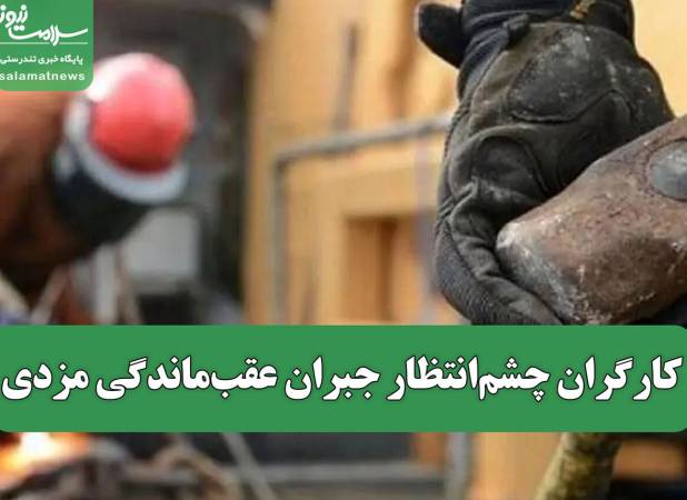 کارگران چشم‌انتظار جبران عقب‌ماندگی مزدی