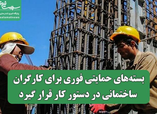 بسته‌های حمایتی فوری برای کارگران ساختمانی در دستور کار قرار گیرد