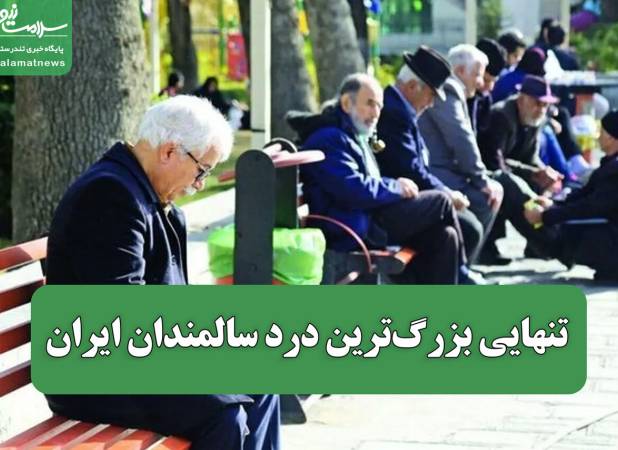 تنهایی بزرگ‌ترین درد سالمندان ایران