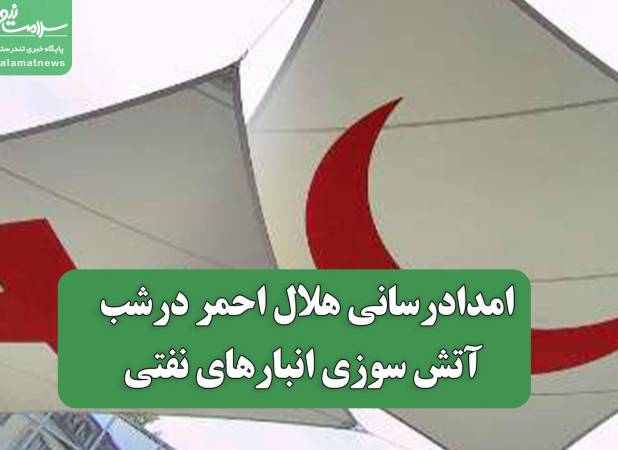 امدادرسانی هلال احمر درشب آتش سوزی انبارهای نفتی