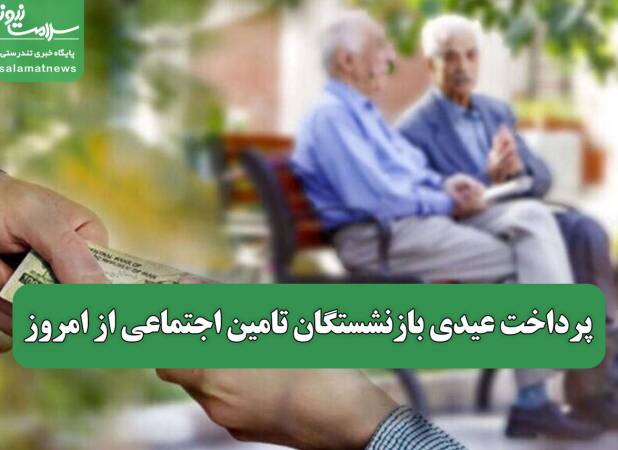 پرداخت عیدی بازنشستگان تامین اجتماعی از امروز