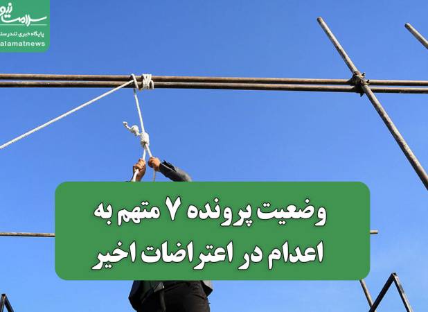 وضعیت پرونده 7 متهم به اعدام در اعتراضات اخیر