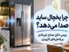 چرا یخچال ساید بای ساید صدا می‌دهد؟؛ بررسی علت صدا و راه‌حل‌ها
