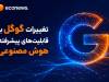 تغییرات گوگل با قابلیت‌های پیشرفته هوش مصنوعی