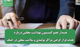 هشدار عضو کمیسیون بهداشت مجلس درباره هدف قرار گرفتن مراکز تولیدی و سلامت شغلی در جنگ