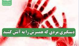 دستگیری مردی که همسرش را به آتش کشید