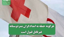 هرگونه حمله به امدادگران بشردوستانه، غیرقابل قبول است