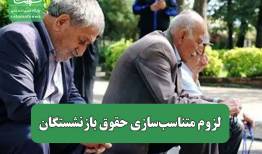 لزوم متناسب‌سازی حقوق بازنشستگان