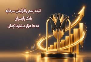 ثبت رسمی افزایش سرمایه بانک پارسیان به ۵۰ هزار میلیارد تومان