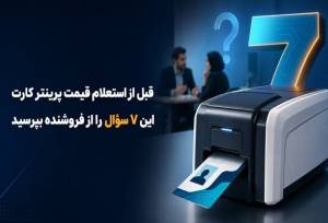 قبل از استعلام قیمت پرینتر کارت این ۷ سؤال را از فروشنده بپرسید