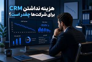 هزینه واقعی نداشتن CRM برای شرکت‌ها چقدر است؟