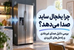 چرا یخچال ساید بای ساید صدا می‌دهد؟؛ بررسی علت صدا و راه‌حل‌ها