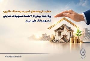 حمایت بانک ملی ایران از واحدهای آسیب‌دیده جنگ ۴۰ روزه
