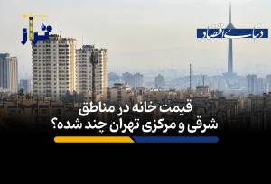 متوسط قیمت خانه در این مناطق تهران متری 189 میلیون تومان است/ قیمت خانه‌ در مناطق شرقی و مرکزی تهران چند؟ + فیلم
