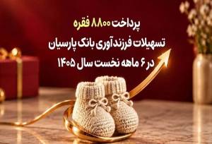 پرداخت ۸۸۰۰ فقره تسهیلات فرزندآوری بانک پارسیان در ۶ ماهه اول سال ۱۴۰۵