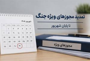 تمدید تمامی مجوزها و مهلت‌های ویژه دوران جنگ تا پایان شهریور+سند