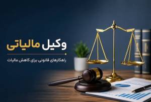 وکیل مالیاتی کیست و چطور مالیات را کاهش می‌دهد؟