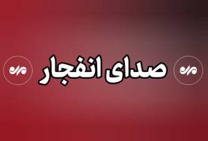 انفجار در غرب تبریز/ در سیریک و دشتی هم چندین انفجار رخ داد