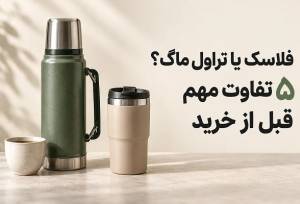 فلاسک یا تراول ماگ؟ ۵ تفاوت مهم قبل از خرید