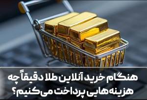 هنگام خرید آنلاین طلا دقیقاً چه هزینه‌هایی پرداخت می‌کنیم؟