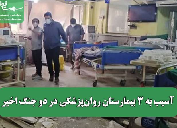 آسیب به ۳ بیمارستان روان‌پزشکی در دو جنگ اخیر