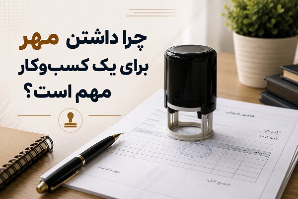 چرا داشتن مُهر برای یک کسب‌وکار مهم است؟